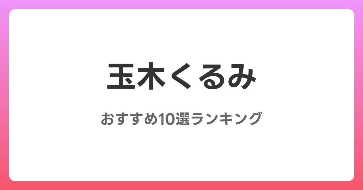 玉木くるみのおすすめAV作品10選【2026年最新】レビュー付き