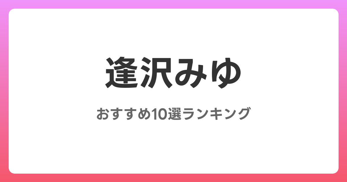 逢沢みゆのAVおすすめ10選ランキング！