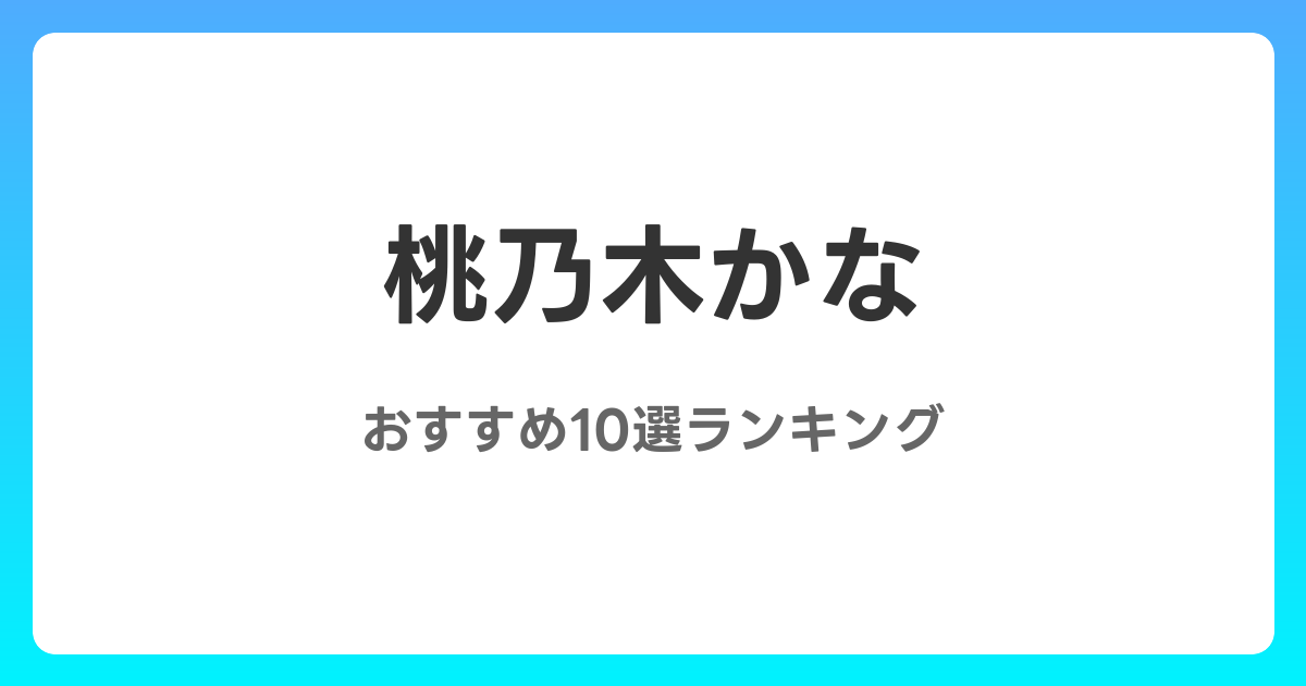 桃乃木かなのおすすめAV作品10選【2026年最新】レビュー付き