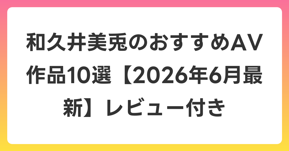 和久井美兎のおすすめAV作品10選【2026年7月最新】レビュー付き