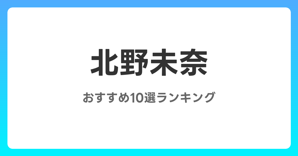 北野未奈のAVおすすめ10選ランキング！