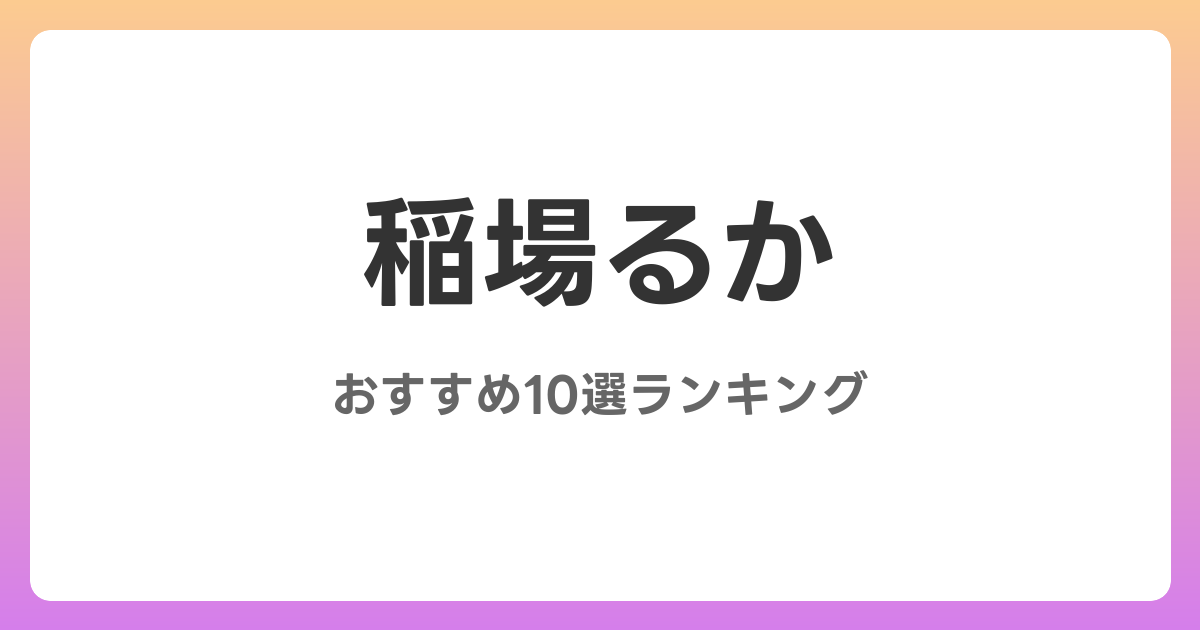 稲場るかのおすすめAV作品10選【2026年最新】レビュー付き