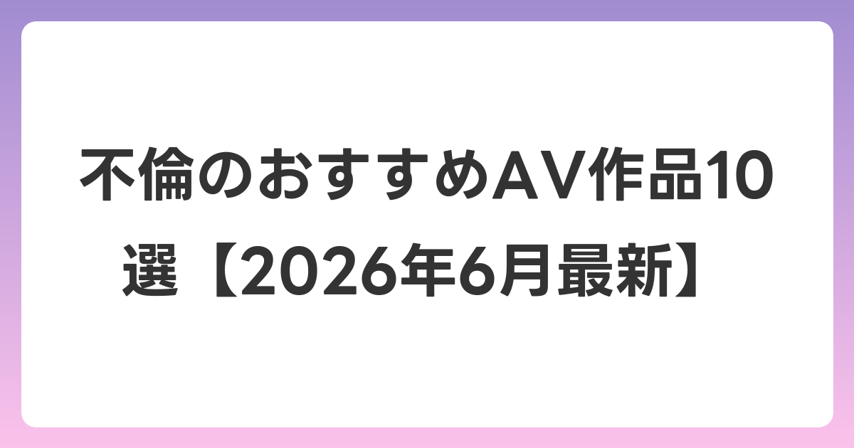 不倫のおすすめAV作品10選【2026年7月最新】