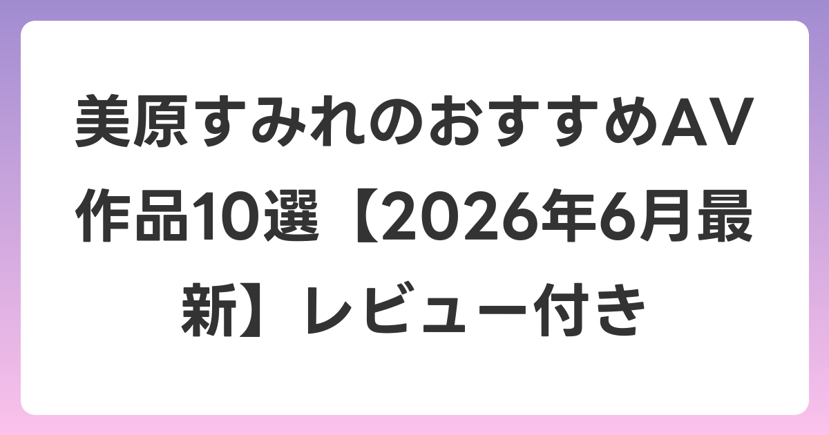 美原すみれのおすすめAV作品10選【2026年7月最新】レビュー付き