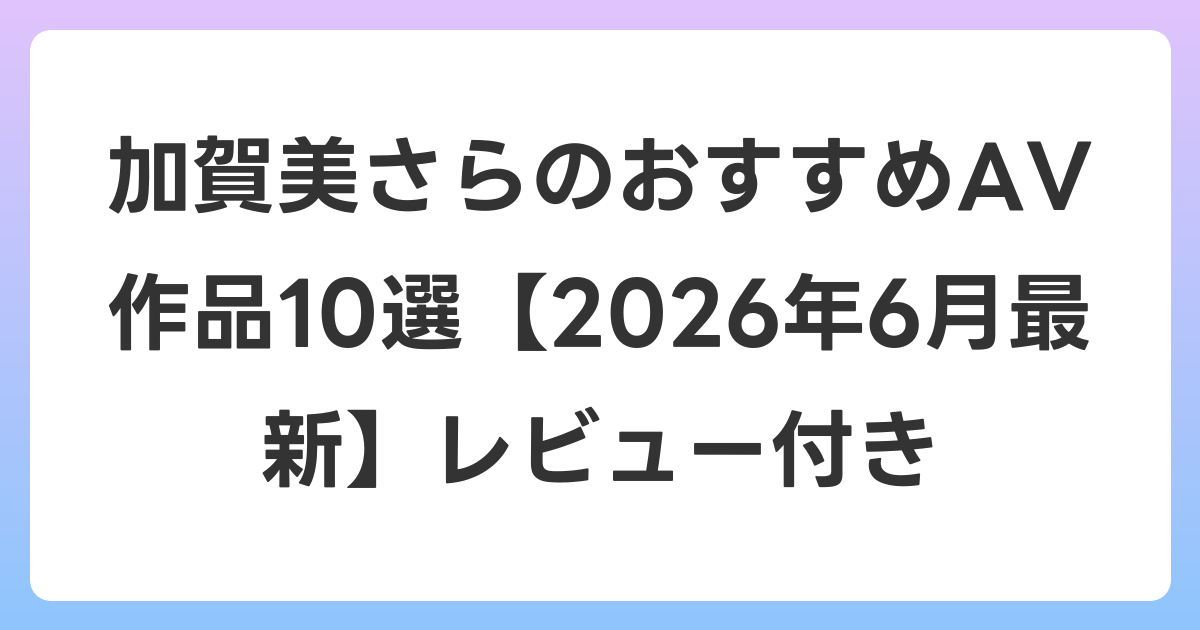 加賀美さらのおすすめAV作品10選【2026年7月最新】レビュー付き