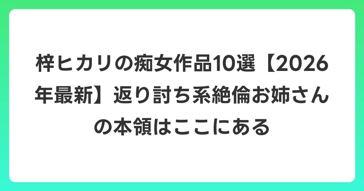 梓ヒカリの痴女作品10選【2026年6月最新】返り討ち系絶倫お姉さんの本領はここにある