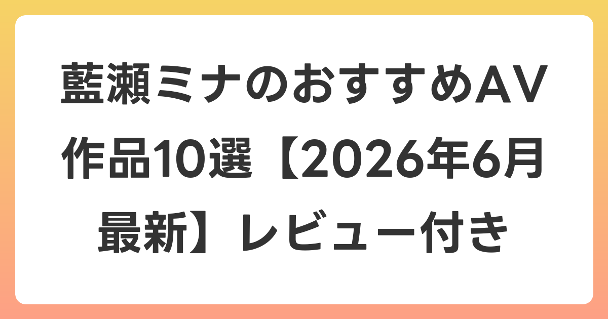 藍瀬ミナのおすすめAV作品10選【2026年7月最新】レビュー付き
