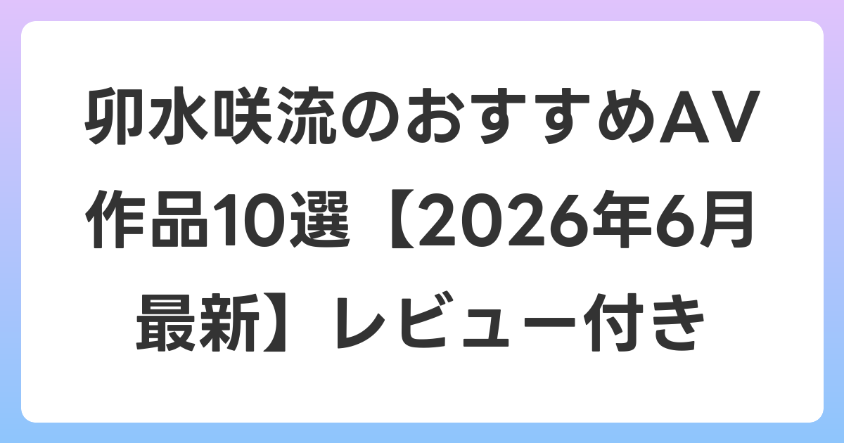 卯水咲流のおすすめAV作品10選【2026年7月最新】レビュー付き
