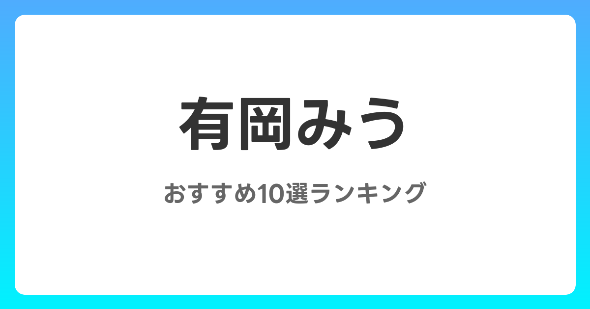 有岡みうのおすすめ巨乳AV作品10選【2026年最新】レビュー付き
