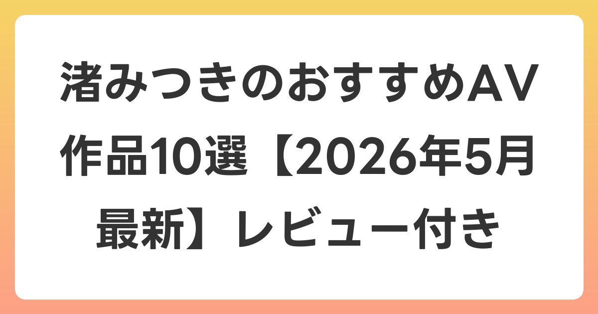 渚みつきのおすすめAV作品10選【2026年6月最新】レビュー付き