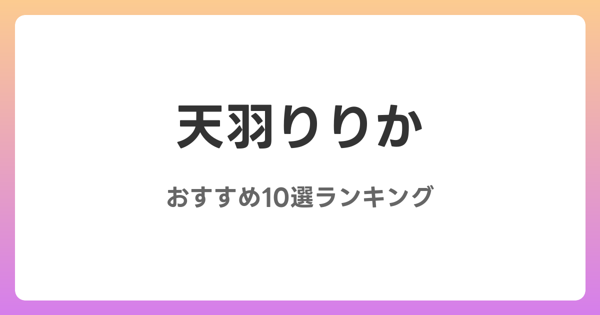 天羽りりかのおすすめAV作品10選【2026年最新】レビュー付き