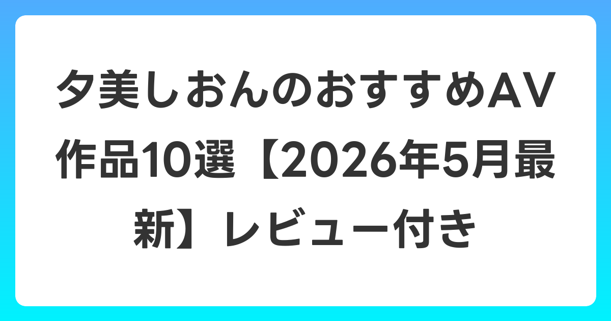 夕美しおんのおすすめAV作品10選【2026年5月最新】レビュー付き