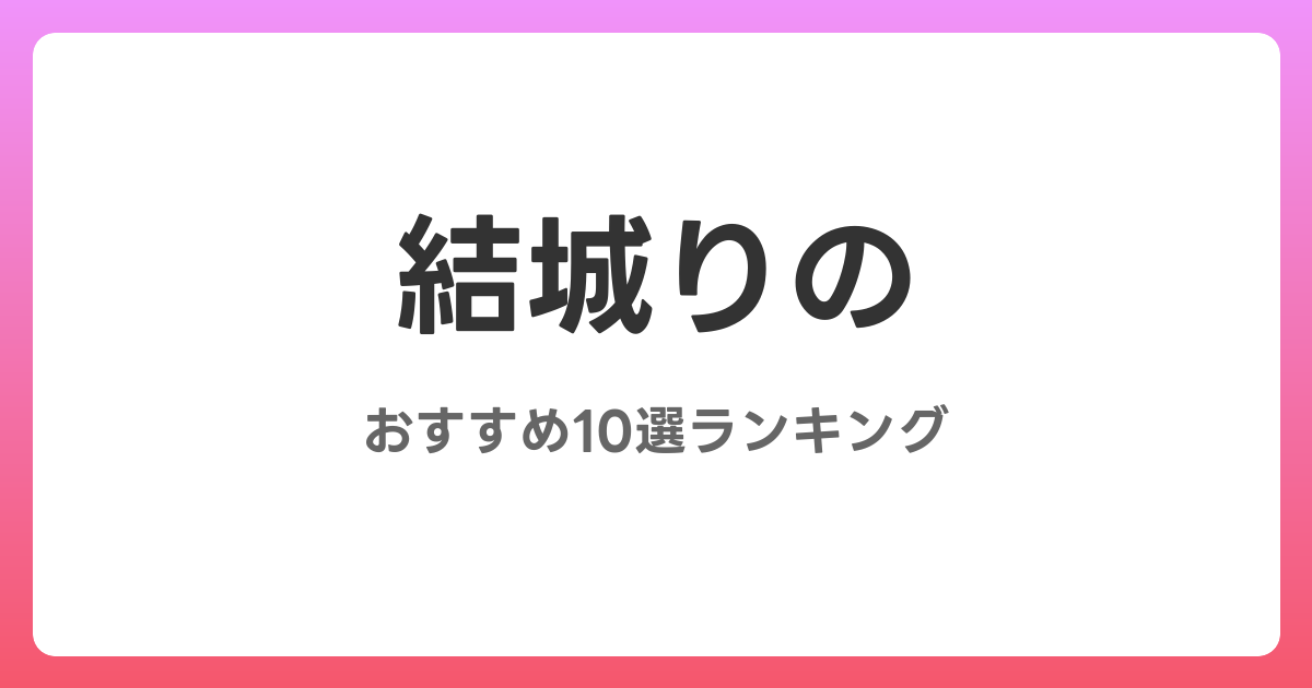 結城りののおすすめAV作品10選【2026年4月最新】レビュー付き