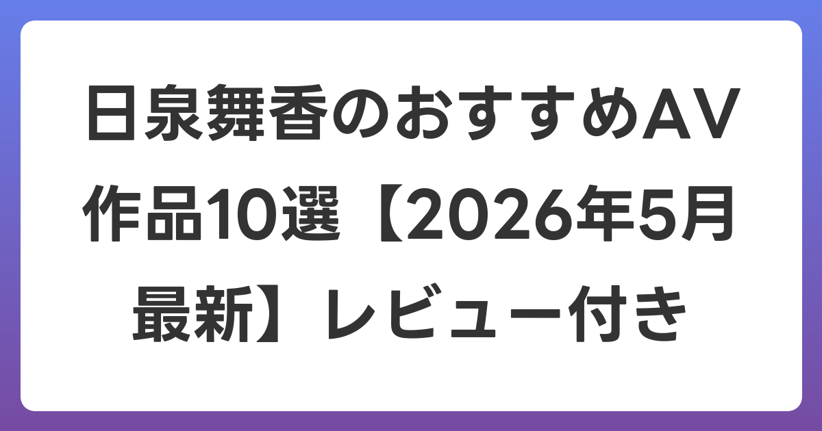 日泉舞香のおすすめAV作品10選【2026年6月最新】レビュー付き