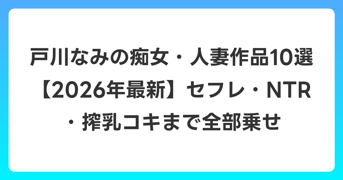 戸川なみの痴女・人妻作品10選【2026年6月最新】セフレ・NTR・搾乳コキまで全部乗せ