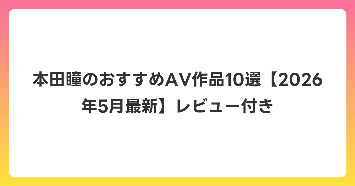 本田瞳のおすすめAV作品10選【2026年6月最新】レビュー付き