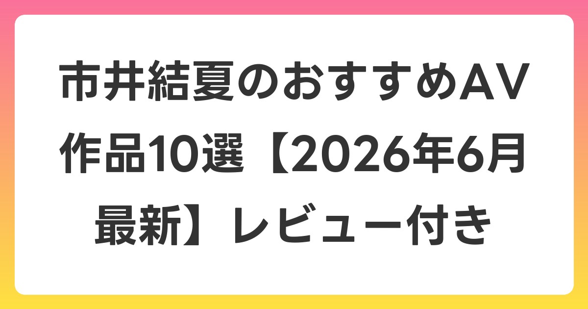 市井結夏のおすすめAV作品10選【2026年7月最新】レビュー付き