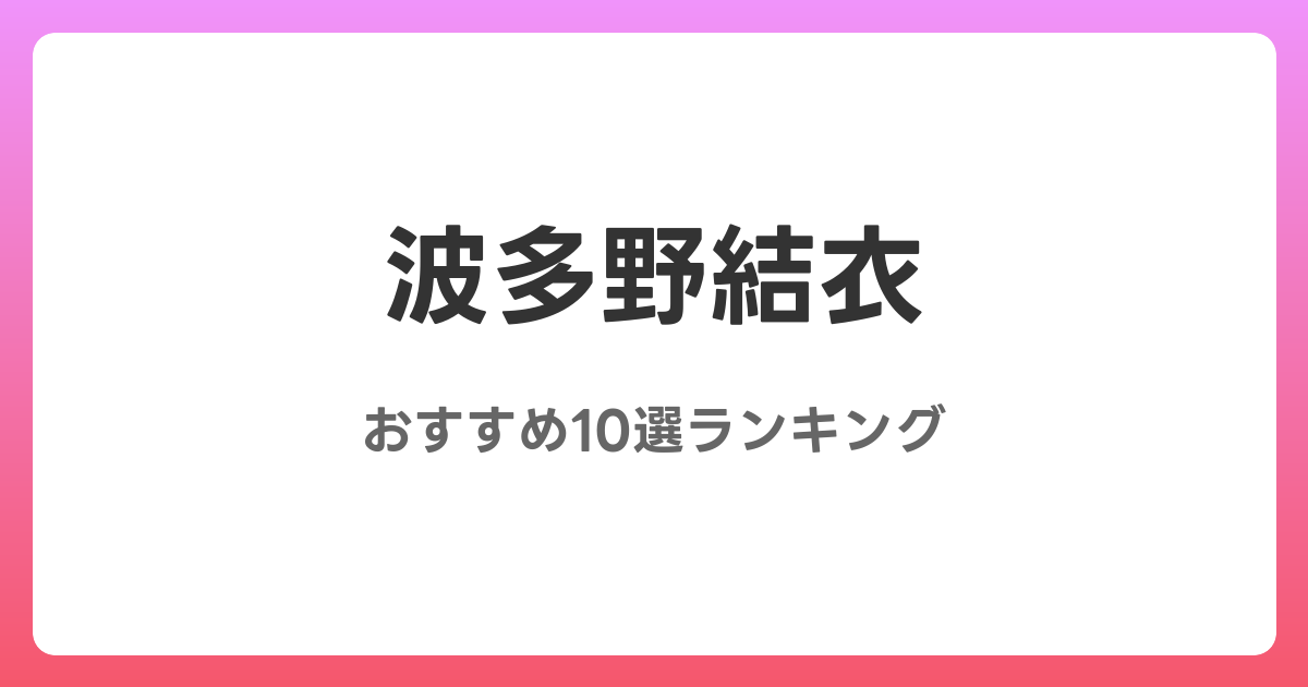 波多野結衣のおすすめAV作品10選【2026年最新】レビュー付き