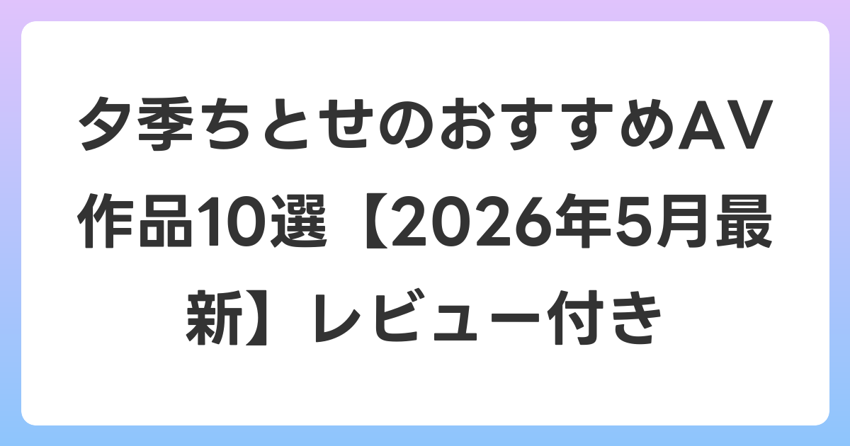 夕季ちとせのおすすめAV作品10選【2026年6月最新】レビュー付き