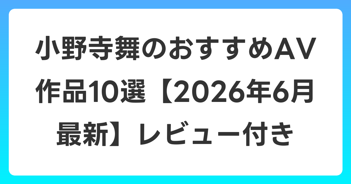 小野寺舞のおすすめAV作品10選【2026年7月最新】レビュー付き