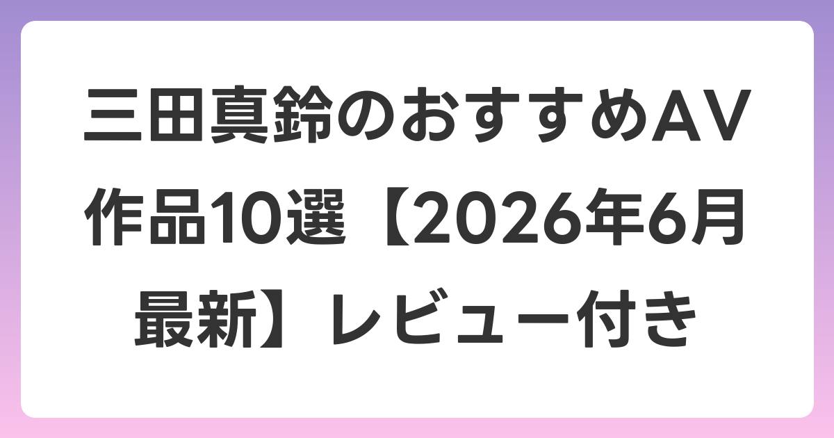 三田真鈴のおすすめAV作品10選【2026年7月最新】レビュー付き