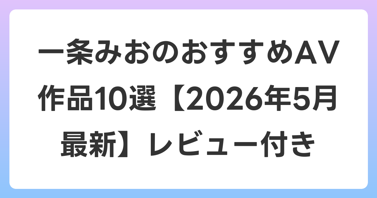 一条みおのおすすめAV作品10選【2026年6月最新】レビュー付き