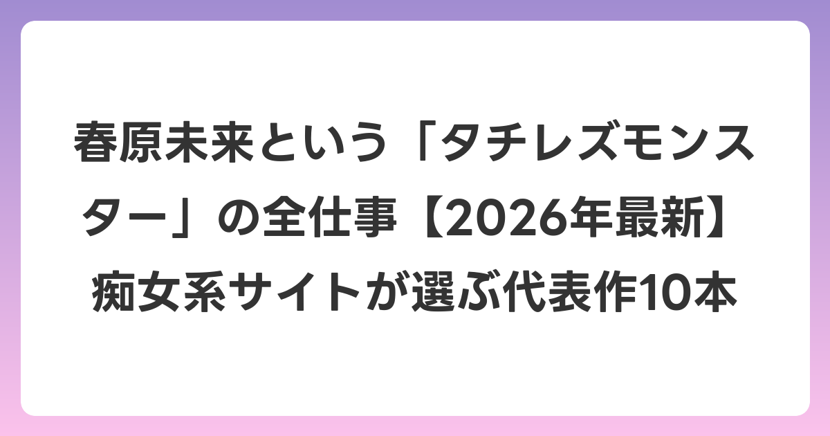 春原未来という「タチレズモンスター」の全仕事【2026年6月最新】痴女系サイトが選ぶ代表作10本