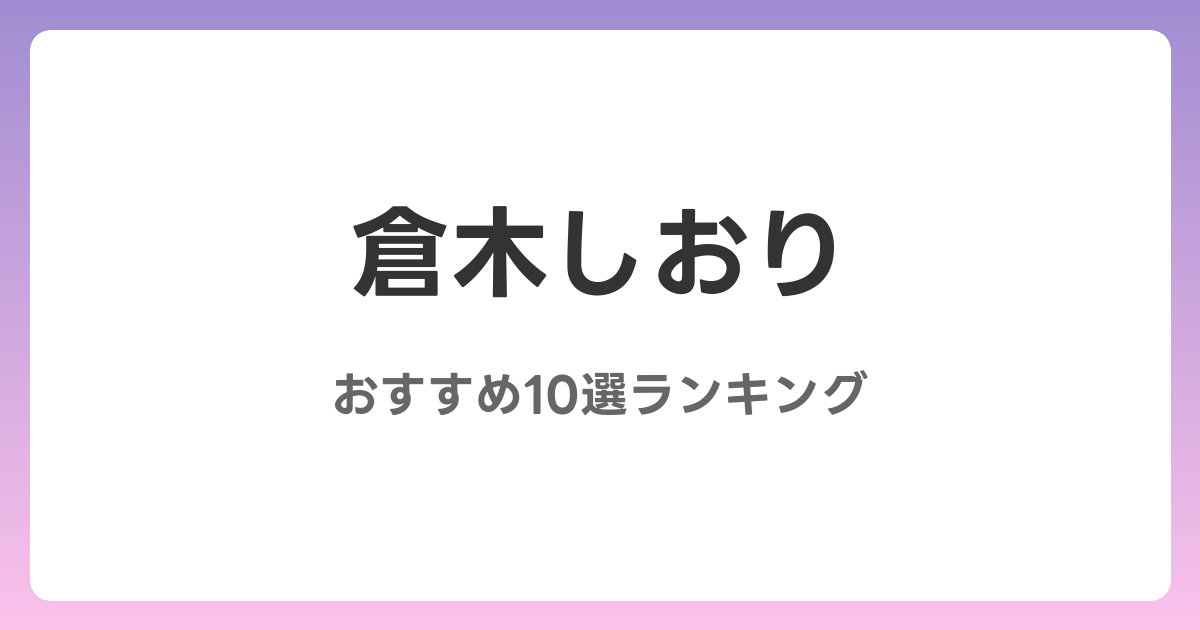 倉木しおりのおすすめAV作品10選【2026年最新】レビュー付き