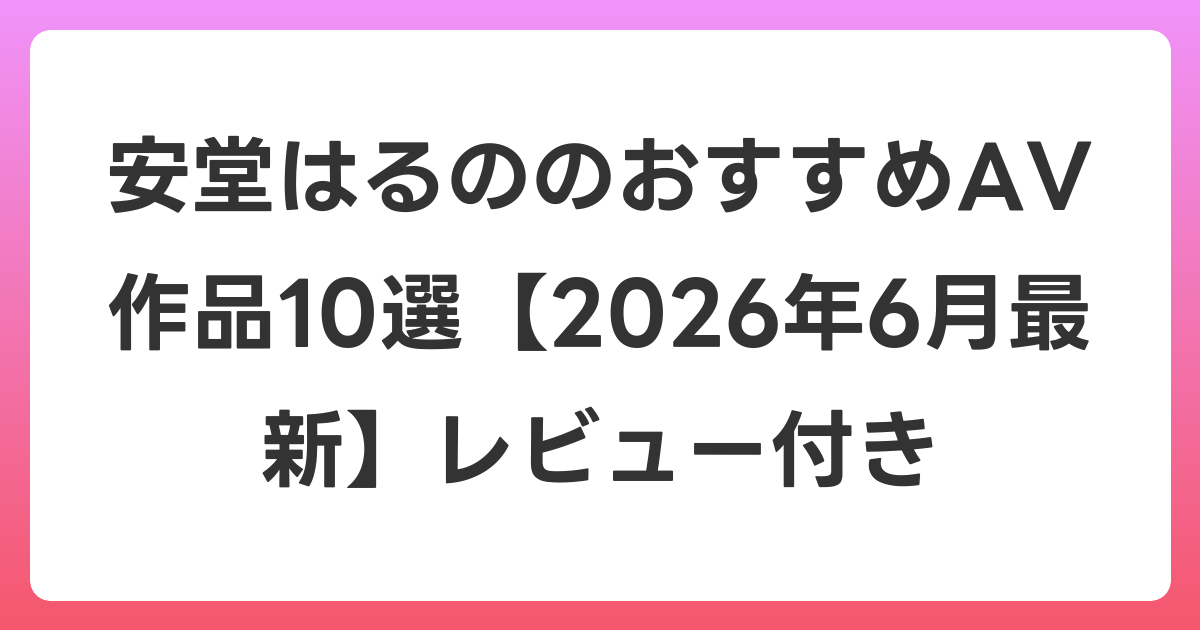 安堂はるののおすすめAV作品10選【2026年7月最新】レビュー付き
