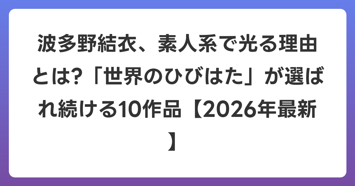 波多野結衣、素人系で光る理由とは?「世界のひびはた」が選ばれ続ける10作品【2026年6月最新】