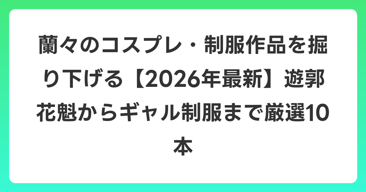 蘭々のコスプレ・制服作品を掘り下げる【2026年6月最新】遊郭花魁からギャル制服まで厳選10本