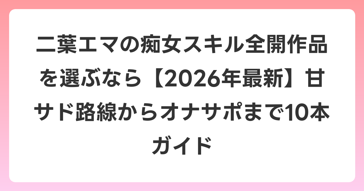 二葉エマの痴女スキル全開作品を選ぶなら【2026年6月最新】甘サド路線からオナサポまで10本ガイド