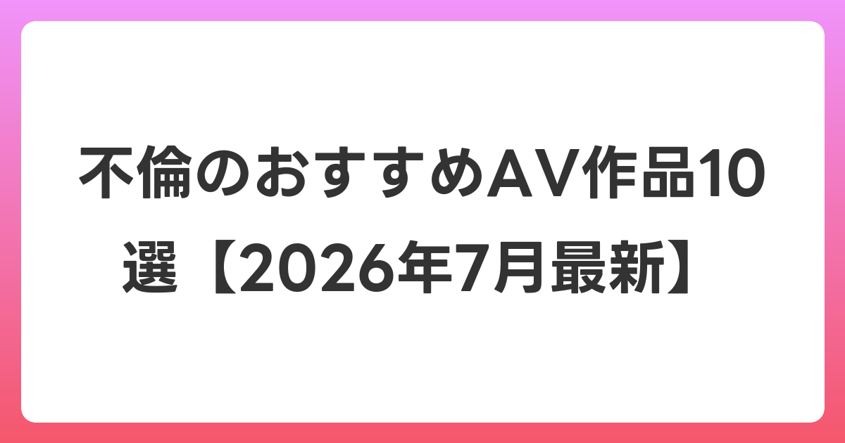 不倫のおすすめAV作品10選【2026年7月最新】