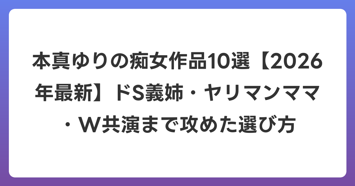 本真ゆりの痴女作品10選【2026年6月最新】ドS義姉・ヤリマンママ・W共演まで攻めた選び方