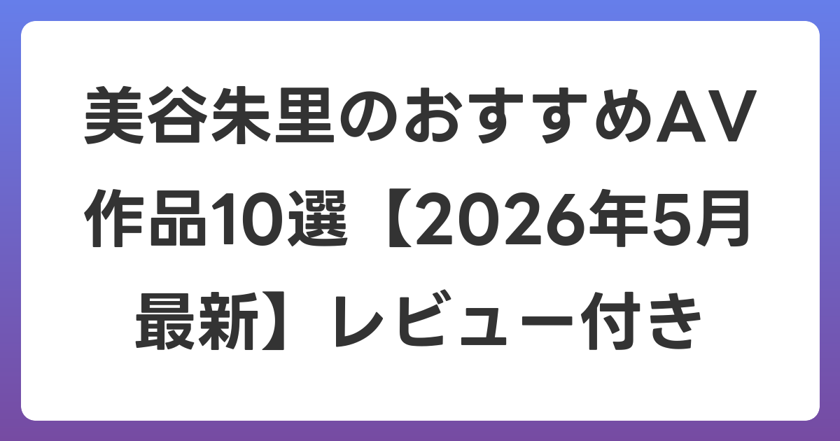 美谷朱里のおすすめAV作品10選【2026年6月最新】レビュー付き