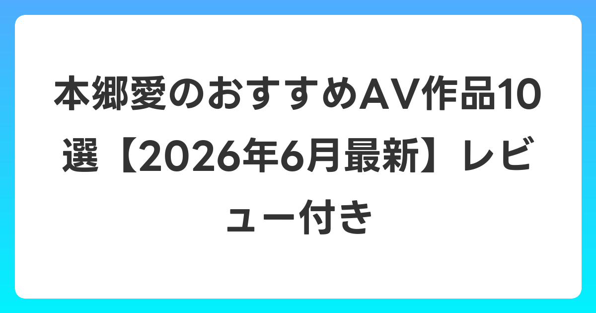 本郷愛のおすすめAV作品10選【2026年7月最新】レビュー付き