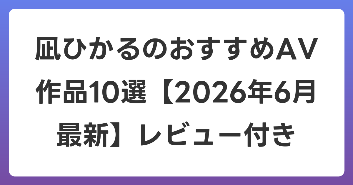 凪ひかるのおすすめAV作品10選【2026年7月最新】レビュー付き
