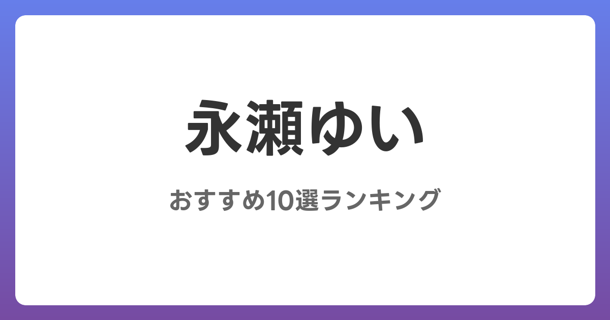 永瀬ゆいのおすすめAV作品10選【2026年最新】レビュー付き