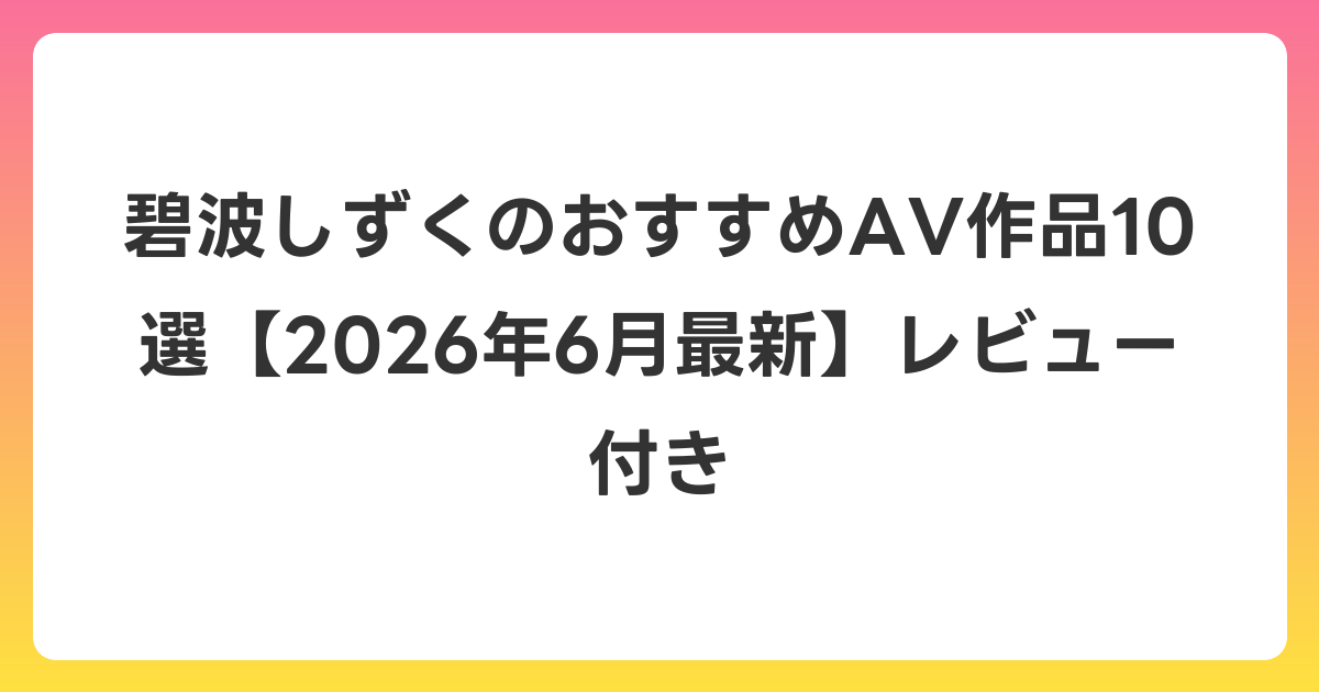 碧波しずくのおすすめAV作品10選【2026年7月最新】レビュー付き