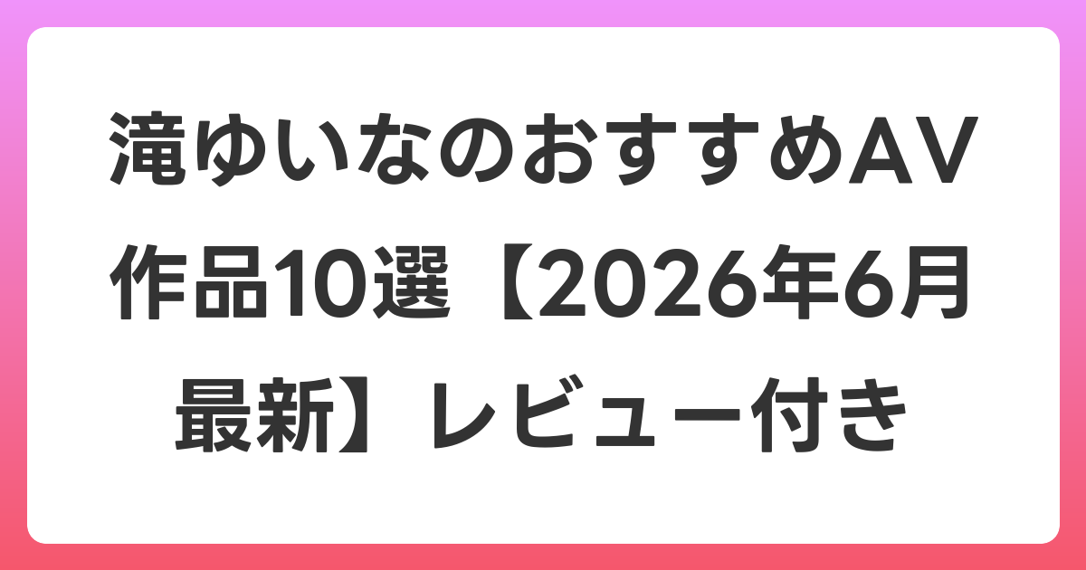 滝ゆいなのおすすめAV作品10選【2026年7月最新】レビュー付き
