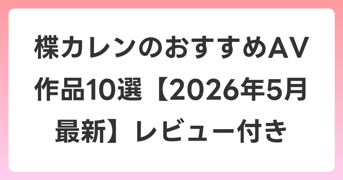 楪カレンのおすすめAV作品10選【2026年6月最新】レビュー付き