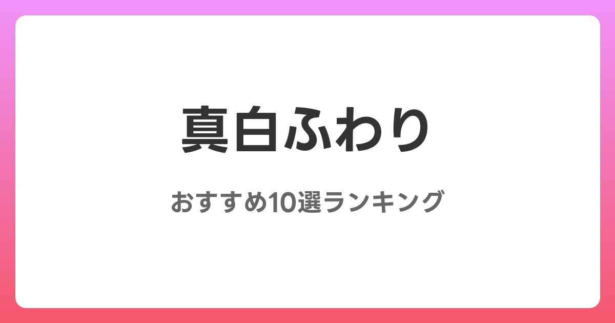 真白ふわりのおすすめAV作品10選【2026年最新】レビュー付き