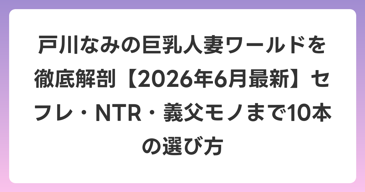 戸川なみの巨乳人妻ワールドを徹底解剖【2026年7月最新】セフレ・NTR・義父モノまで10本の選び方