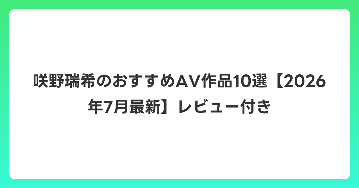 咲野瑞希のおすすめAV作品10選【2026年7月最新】レビュー付き