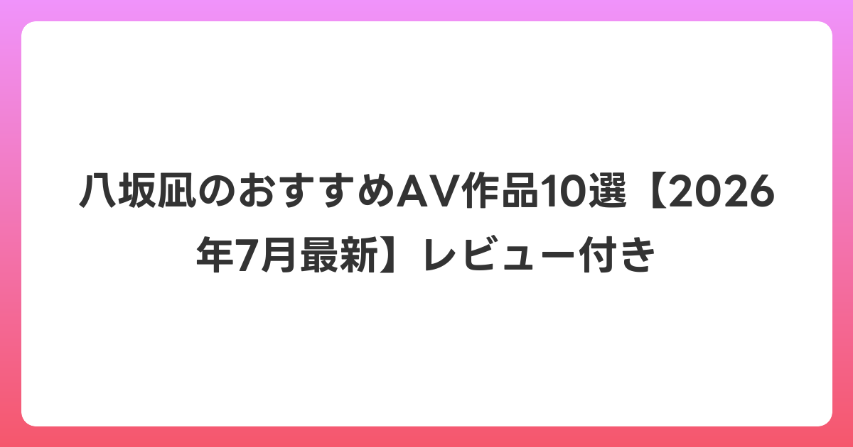 八坂凪のおすすめAV作品10選【2026年7月最新】レビュー付き