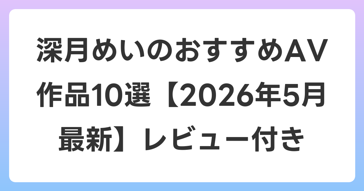 深月めいのおすすめAV作品10選【2026年6月最新】レビュー付き