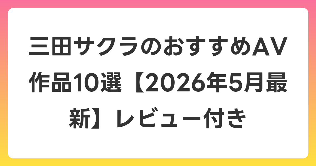 三田サクラのおすすめAV作品10選【2026年6月最新】レビュー付き