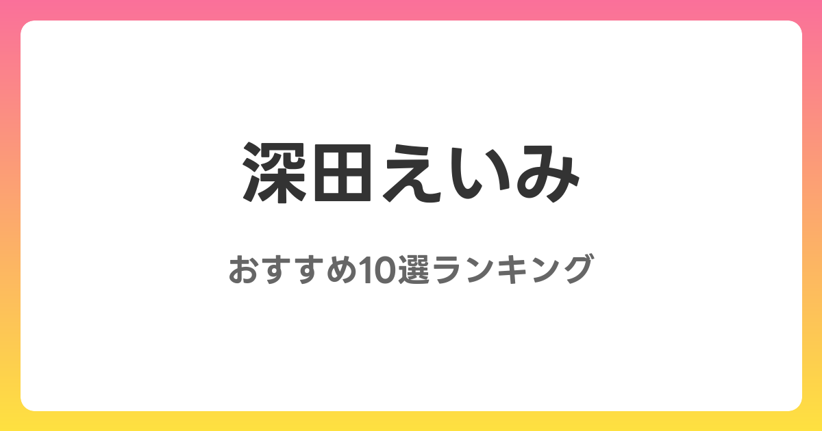 深田えいみのおすすめAV作品10選【2026年最新】レビュー付き