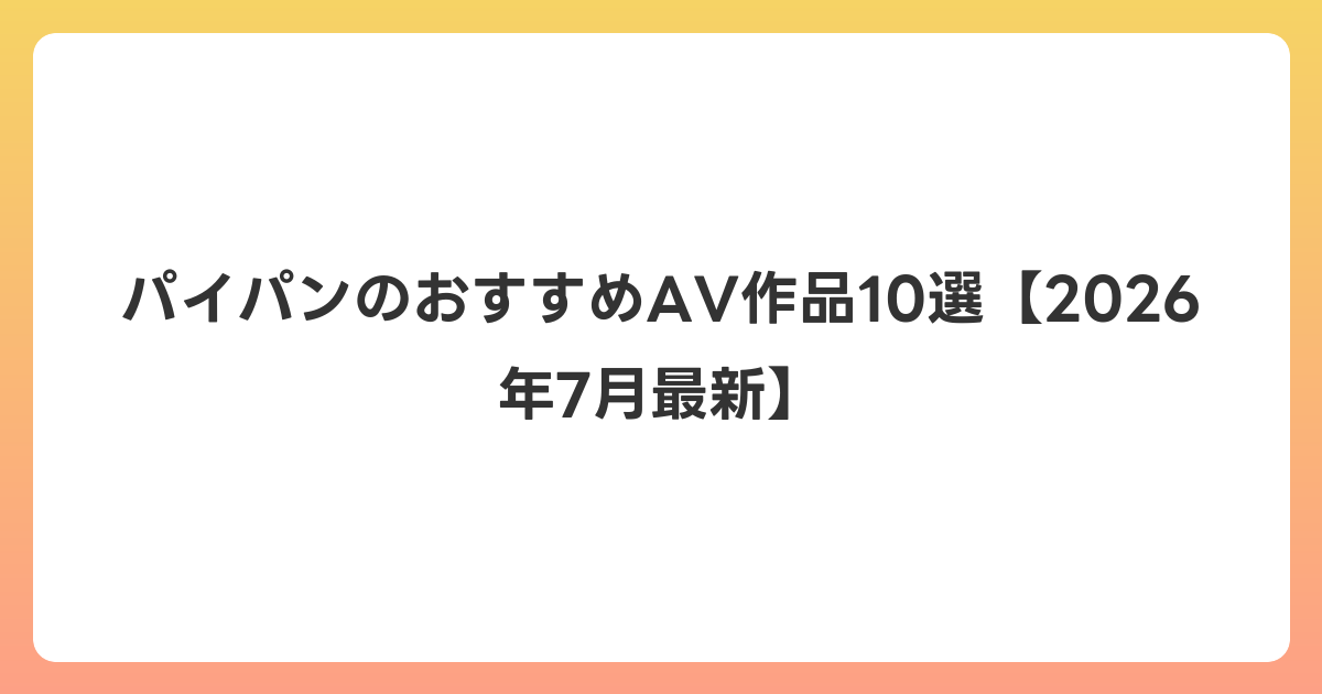 パイパンのおすすめAV作品10選【2026年7月最新】