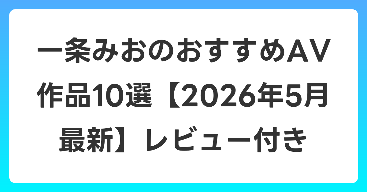 一条みおのおすすめAV作品10選【2026年6月最新】レビュー付き